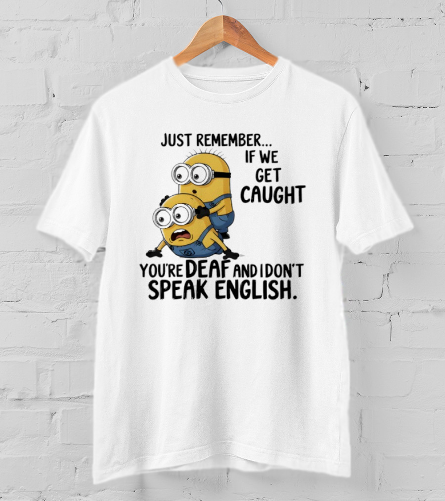 Minion Just Remember If We Get Caught You're Deaf And I Don't Speak English T-Shirt