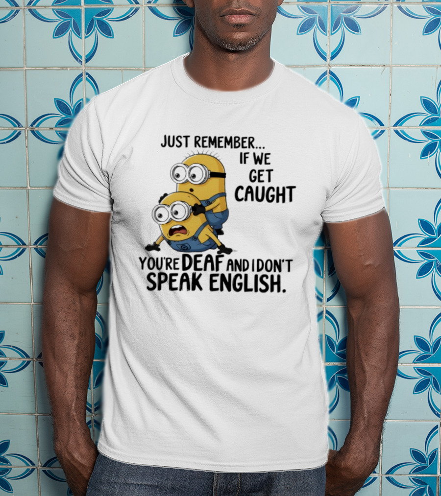 Minion Just Remember If We Get Caught You're Deaf And I Don't Speak English T-Shirt