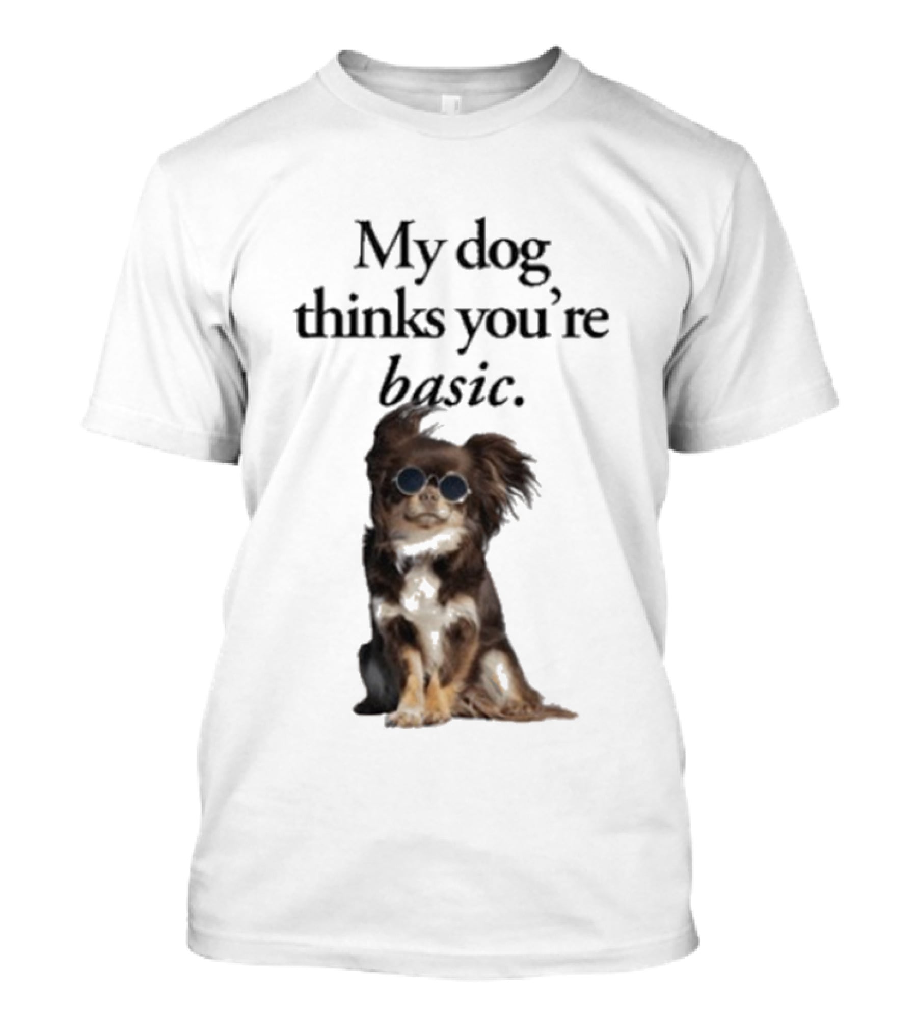My Dog Thinks You’re Basic T-Shirt
