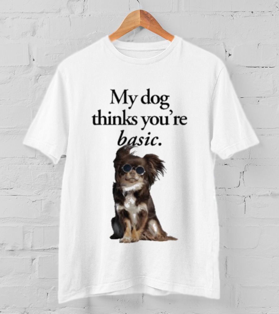My Dog Thinks You’re Basic T-Shirt