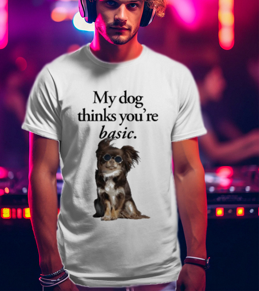 My Dog Thinks You’re Basic T-Shirt