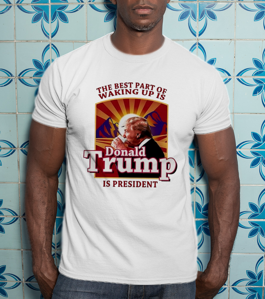 The Best Part Of Waking Up Is Donald Trump Is President Sunburst T-Shirt