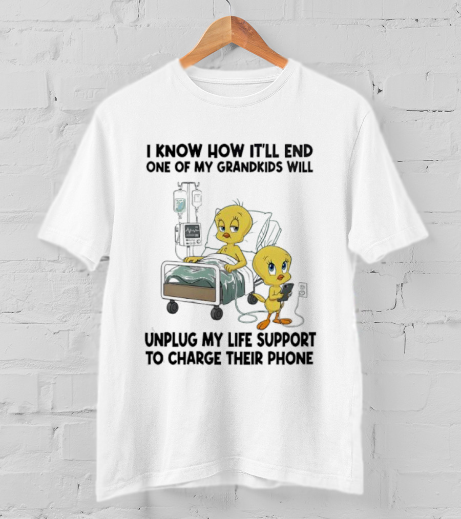 Tweety Bird Know How It’ll End One Of My Grandkids Will Unplug My Life Support To Charge Their Phone T-Shirt
