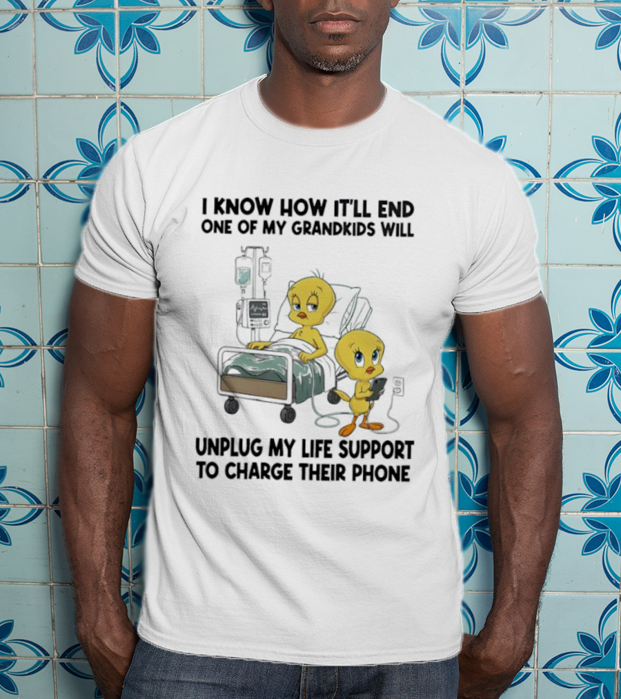 Tweety Bird Know How It’ll End One Of My Grandkids Will Unplug My Life Support To Charge Their Phone T-Shirt