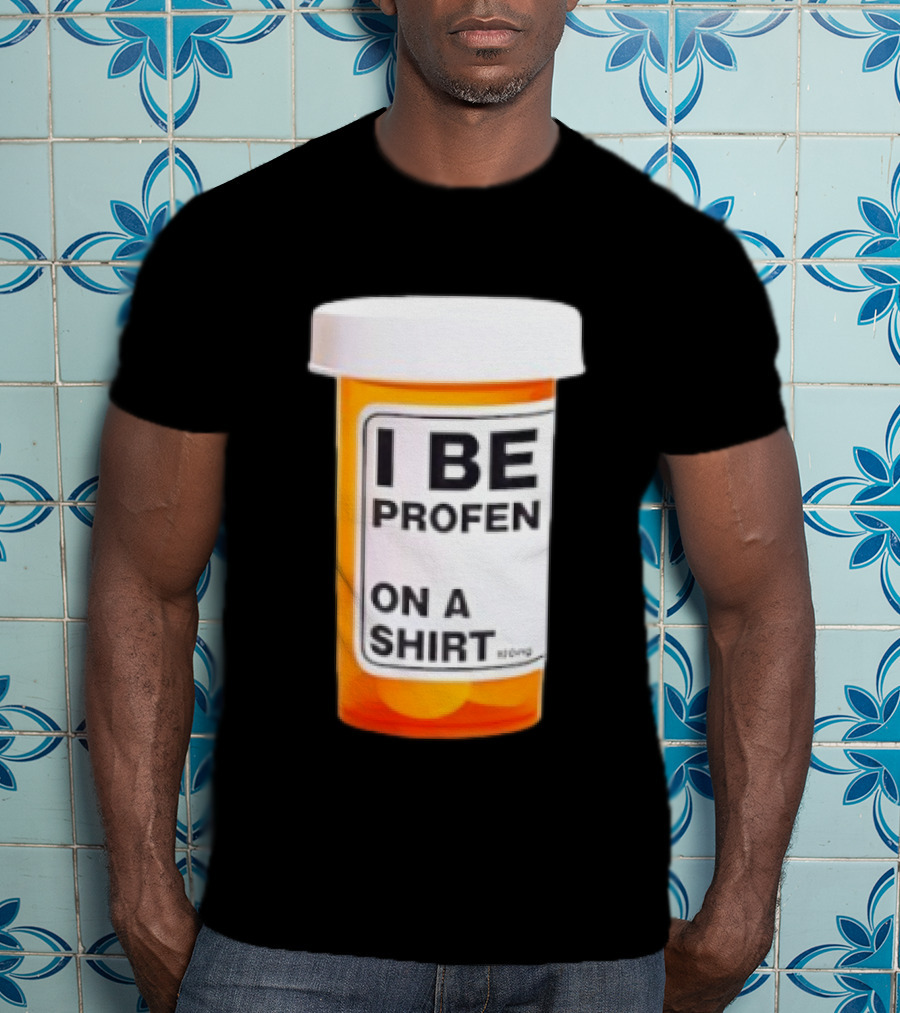 I Be Profen Pill Bottle On A T-Shirt