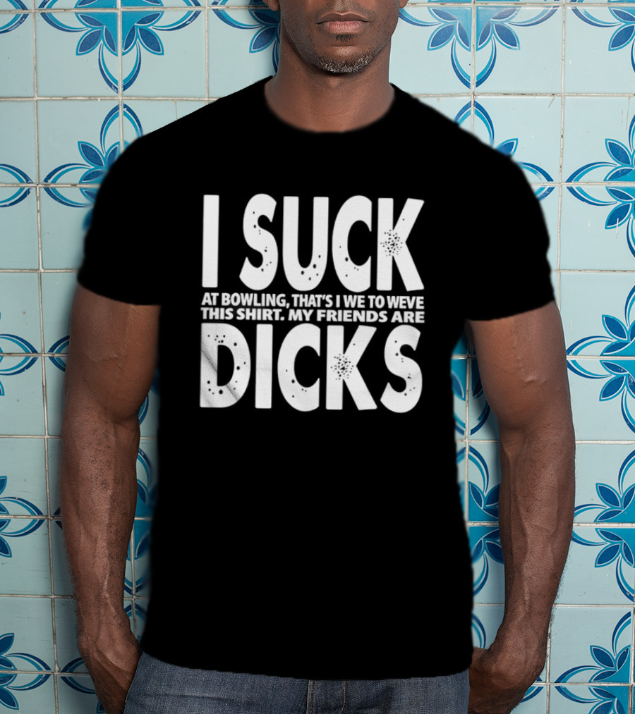 I Suck At Bowling That’s I We To Weve This . My Friends Are Dicks Slogan T-Shirt