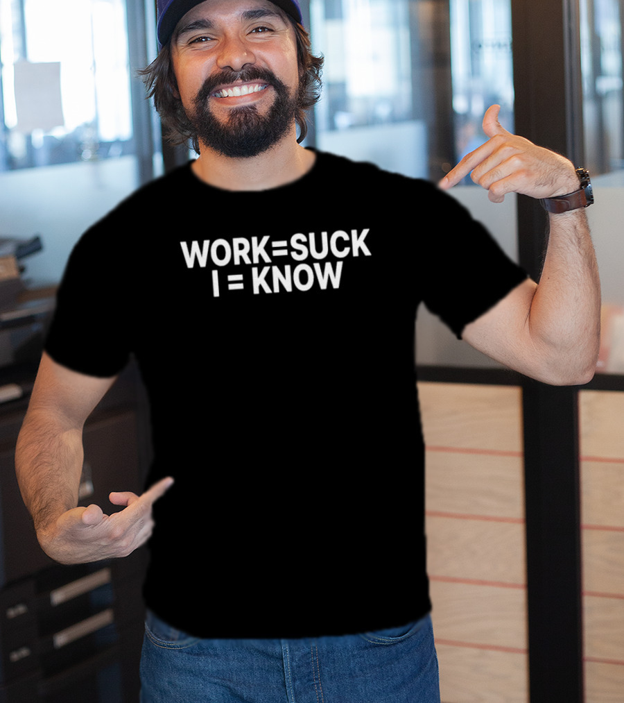 Work Equals Suck I Equals Know T-Shirt