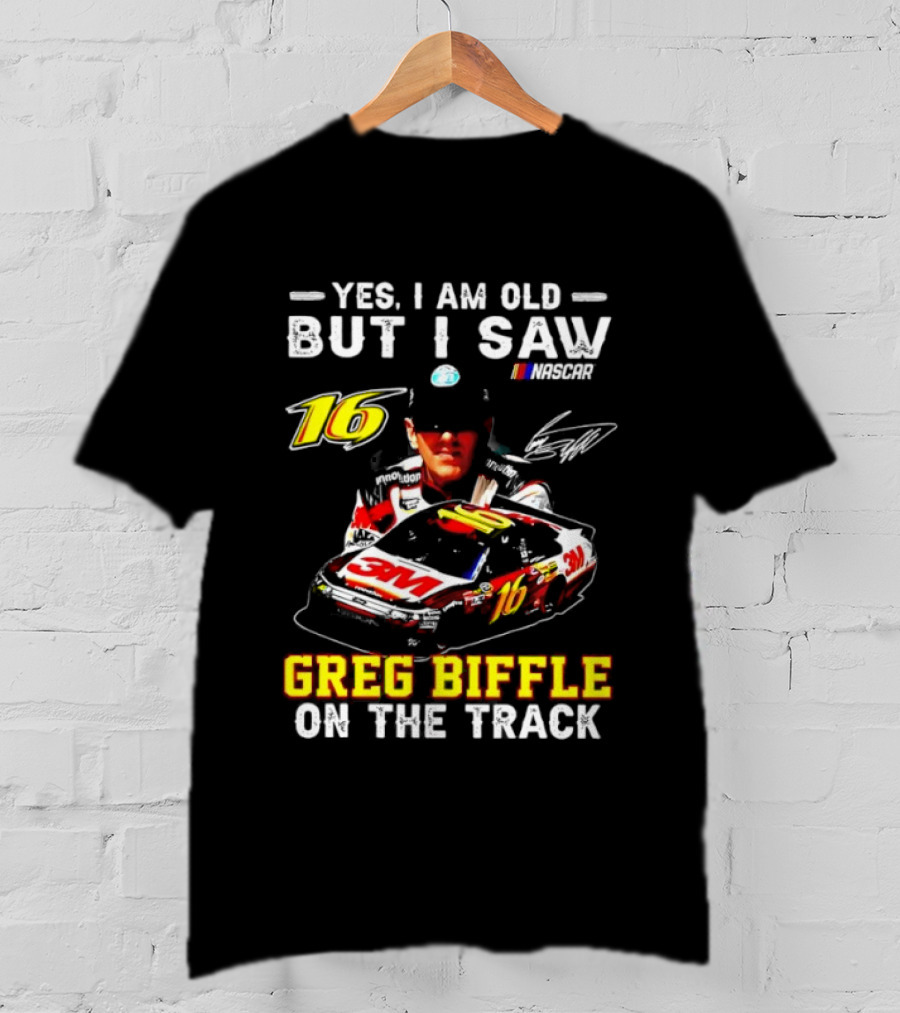 Yes I Am Old But I Saw Greg Biffle Roush Fenway Racing Car 16 On The Track T-Shirt
