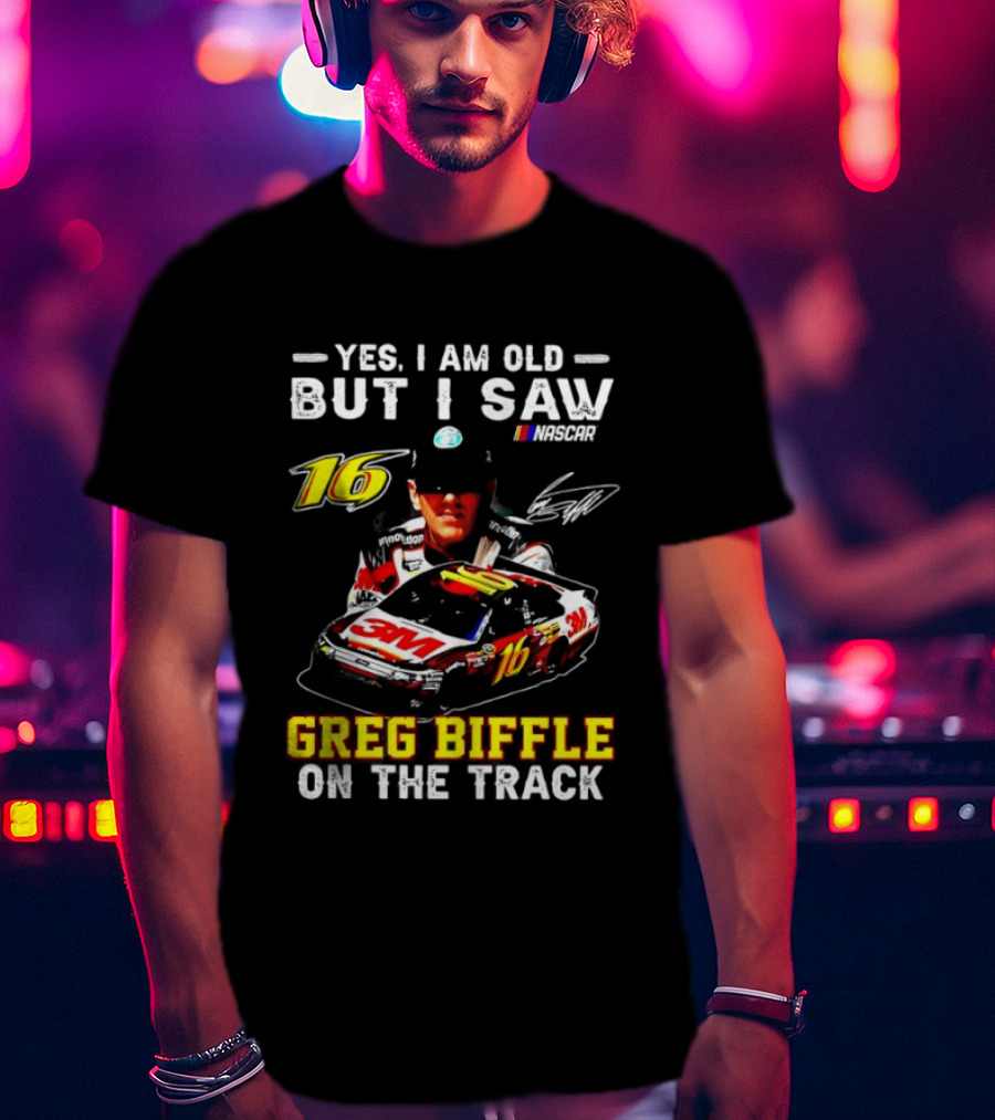 Yes I Am Old But I Saw Greg Biffle Roush Fenway Racing Car 16 On The Track T-Shirt