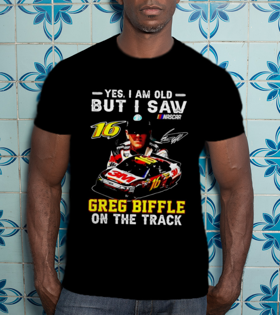 Yes I Am Old But I Saw Greg Biffle Roush Fenway Racing Car 16 On The Track T-Shirt