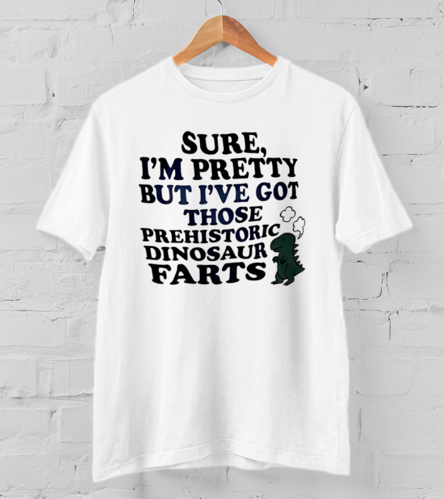 Dinosaur I'm Pretty But I've Got Those Prehistoric Farts T-Shirt