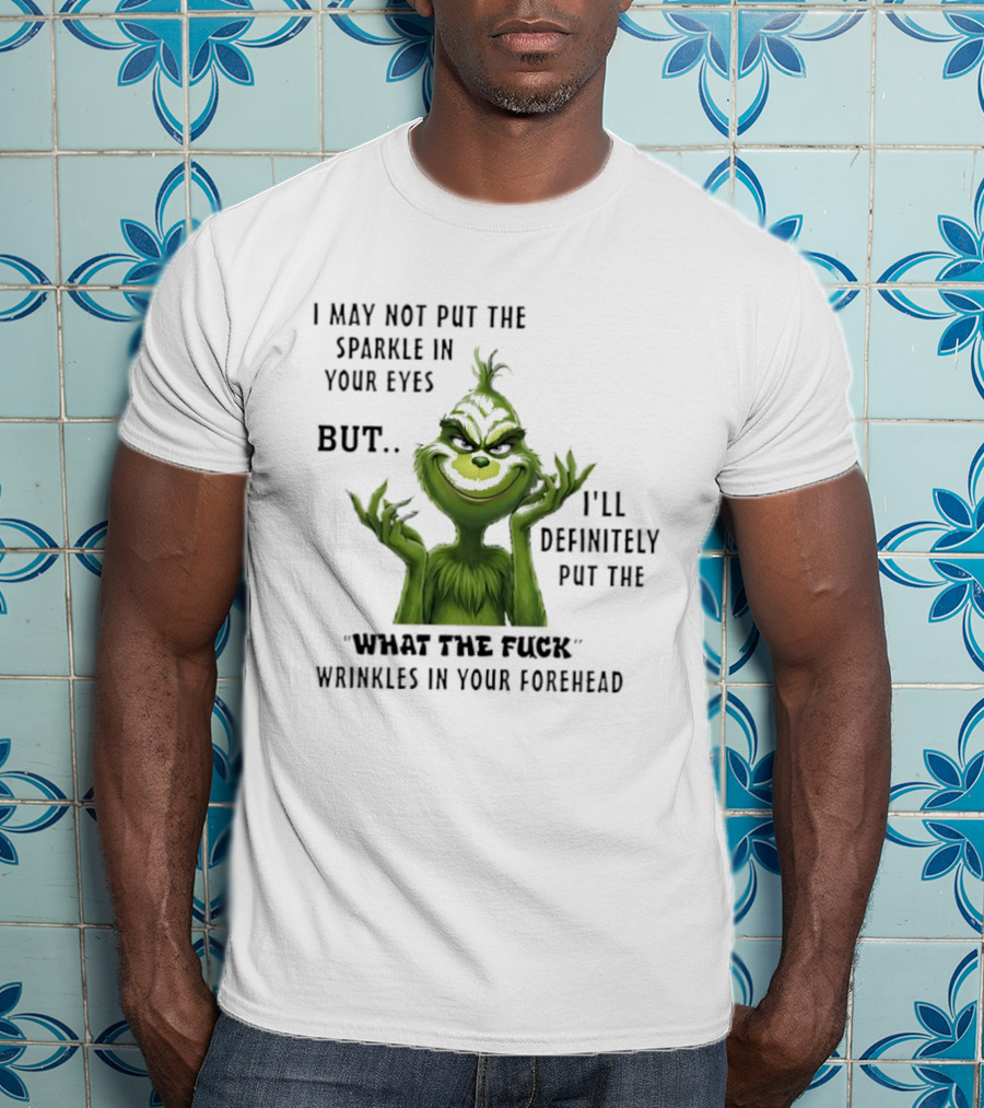 Grinch I'll Definitely Put The What The Fuck Wrinkles In Your Forehead T-Shirt