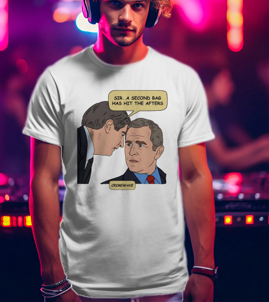 Sir A Second Bag Has Hit The Afters George W. Bush Crimewave T-Shirt