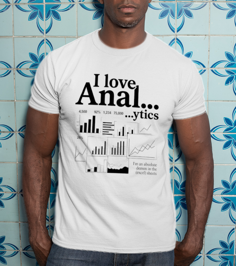 I Love Anal…ytics I’m An Absolute Demon In The Excel Sheets T-Shirt