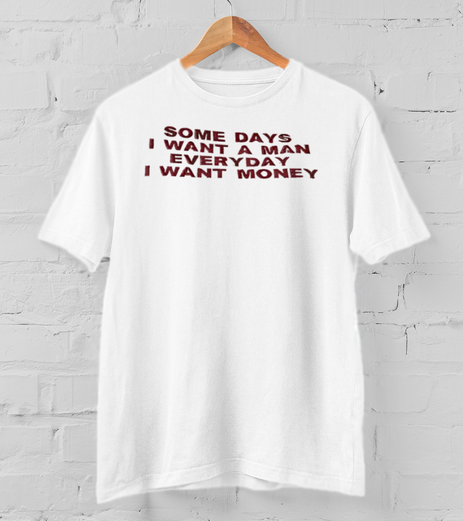 Some Days I Want A Man Everyday I Want Money T-Shirt