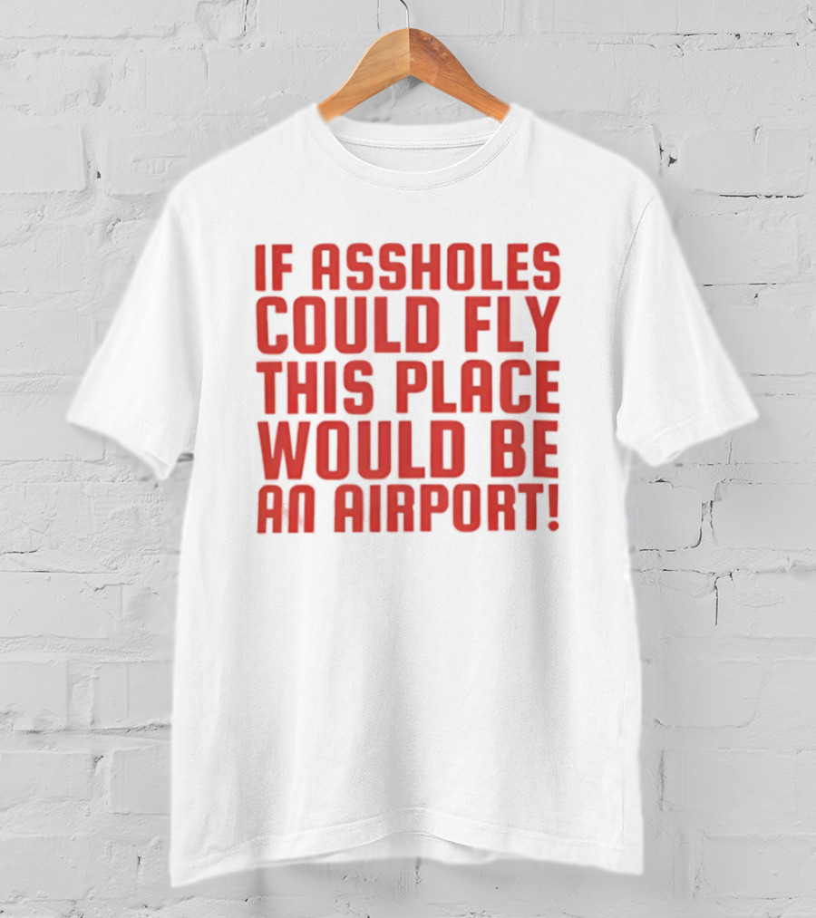 If Assholes Could Fly This Place Would Be An Airport Bold Humorous T-Shirt