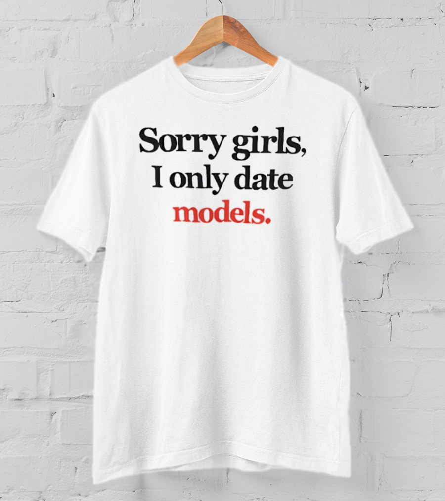 Sorry Girls I Only Date Models T-Shirt