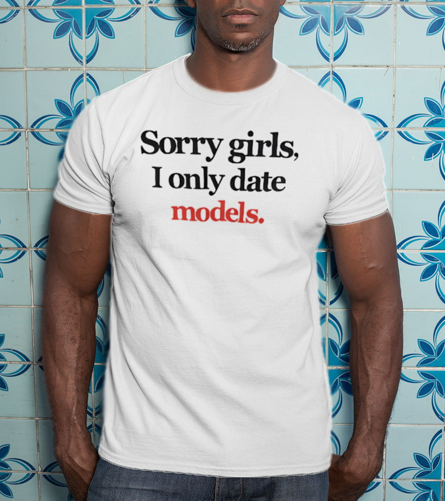 Sorry Girls I Only Date Models T-Shirt