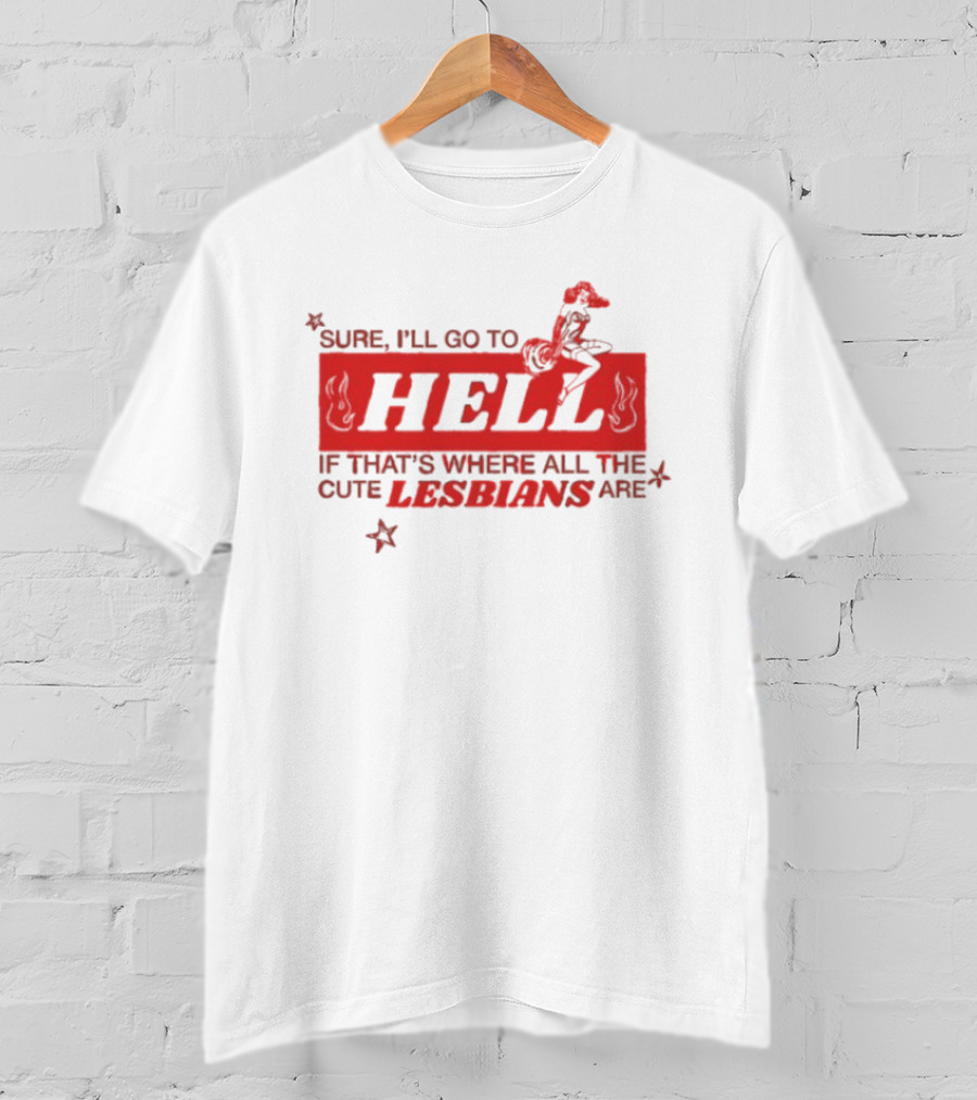 Sure I'll Go To Hell If That's Where All The Cute Lesbians Are T-Shirt