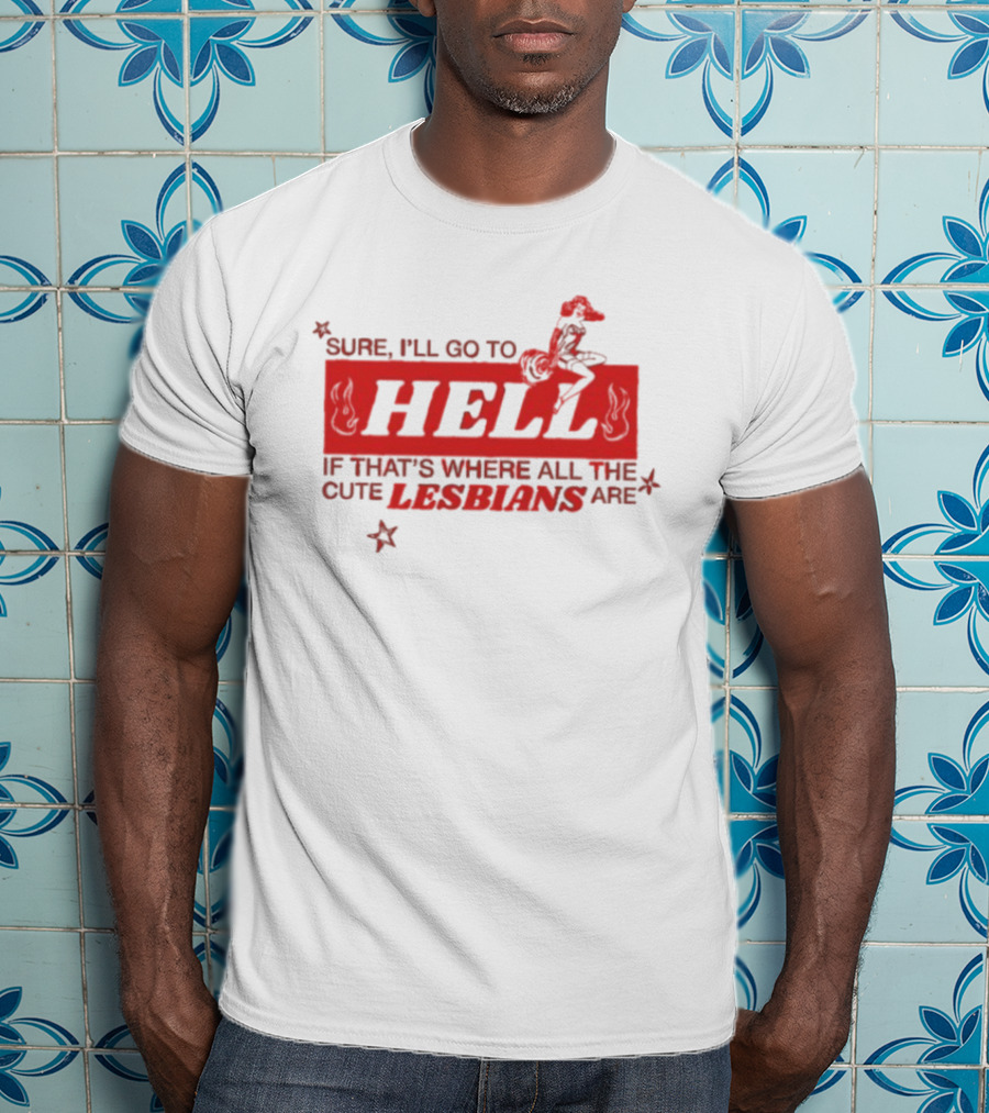 Sure I'll Go To Hell If That's Where All The Cute Lesbians Are T-Shirt
