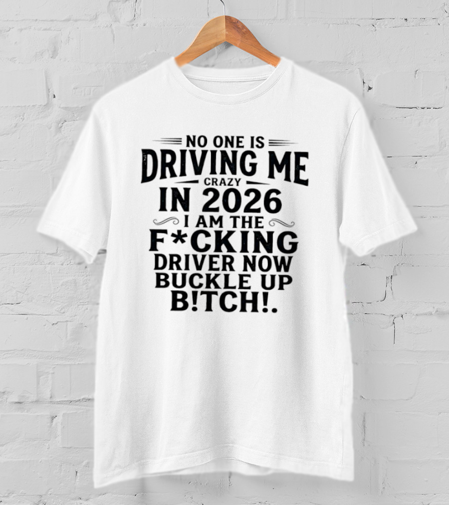 No One Is Driving Me In 2026 I Am The Fucking Driver Now Buckle Up B!tch T-Shirt