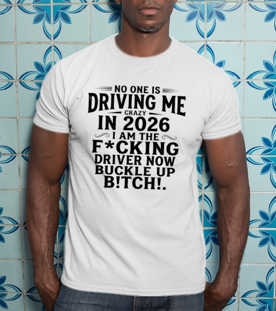 No One Is Driving Me In 2026 I Am The Fucking Driver Now Buckle Up B!tch T-Shirt