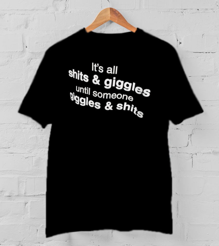 It's All Shits And Giggles Until Someone Giggles And Shits T-Shirt