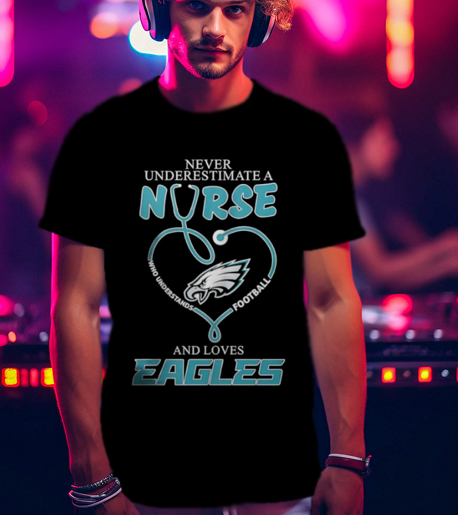 Philadelphia Eagles Never Underestimate A Nurse Who Understands Football And Loves Eagles T-Shirt