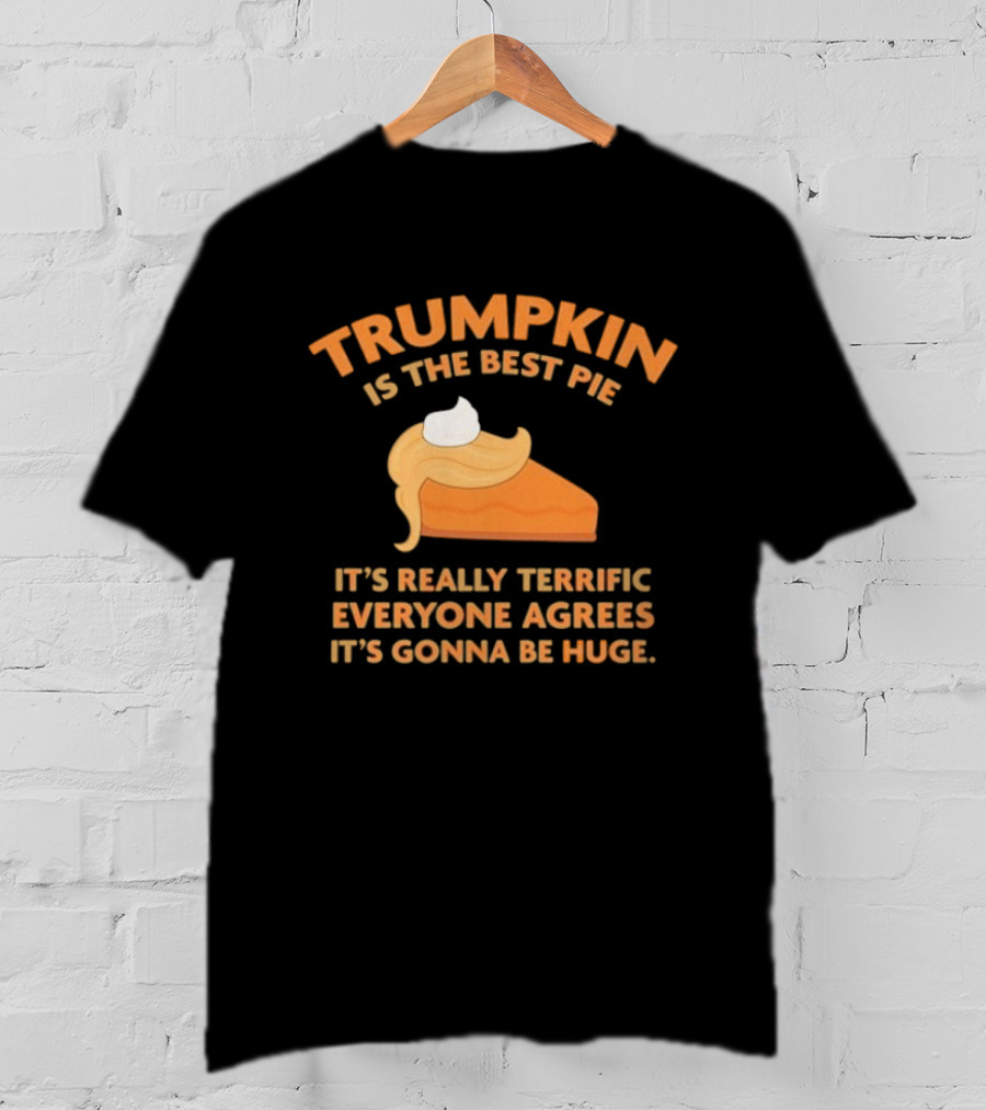 Trumpkin Is The Best Pie It’s Really Terrific Everyone Agrees It’s Gonna Be Huge T-Shirt