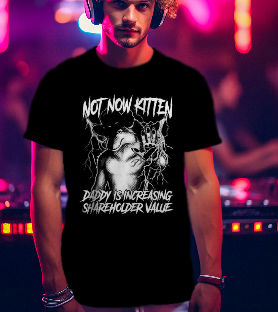 Not Now Kitten Daddy Is Increasing Shareholder Value The Old Fox Of Wall Street Sarcastic T-Shirt