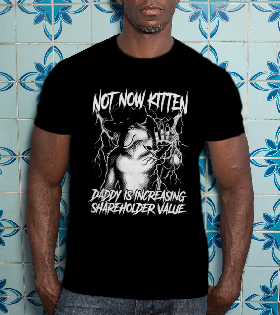 Not Now Kitten Daddy Is Increasing Shareholder Value The Old Fox Of Wall Street Sarcastic T-Shirt