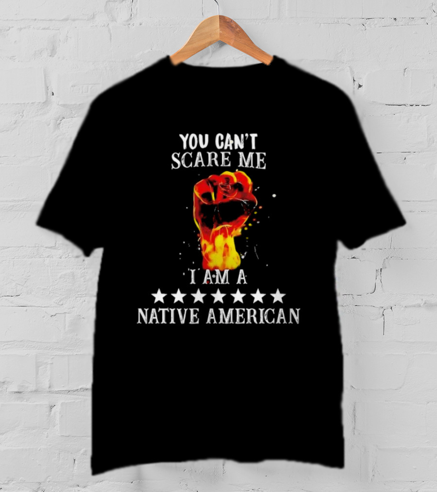 You Can't Scare Me I Am A Native American Fiery Fist T-Shirt