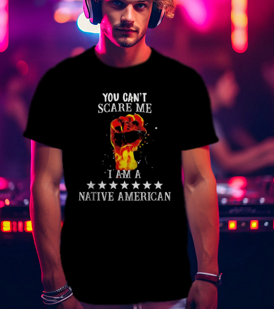 You Can't Scare Me I Am A Native American Fiery Fist T-Shirt