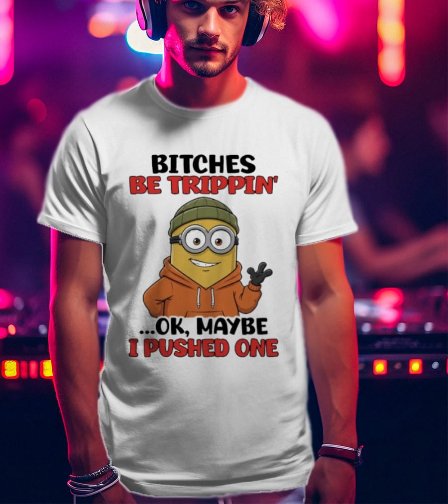 Bitches Be Trippin' Ok Maybe I Pushed One Minion In Orange T-Shirt