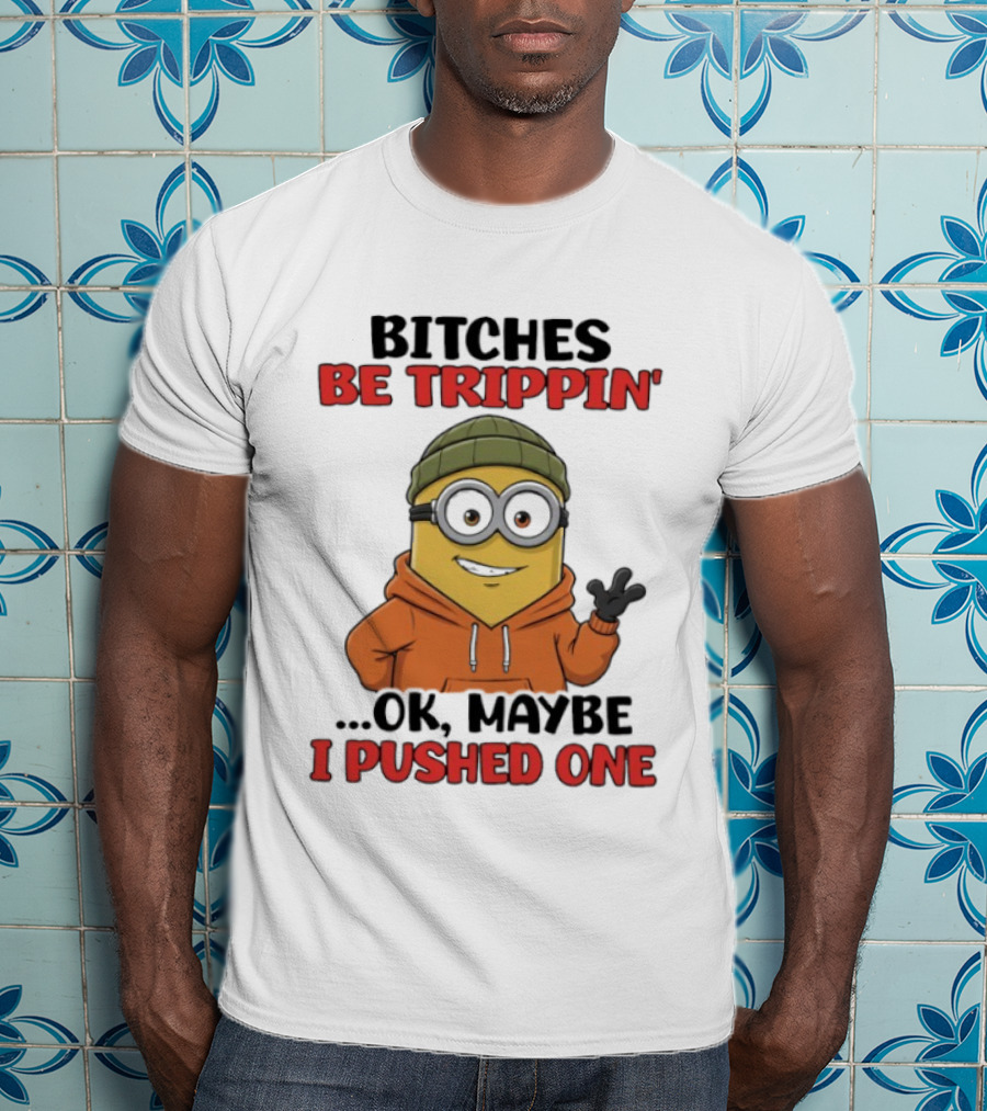 Bitches Be Trippin' Ok Maybe I Pushed One Minion In Orange T-Shirt