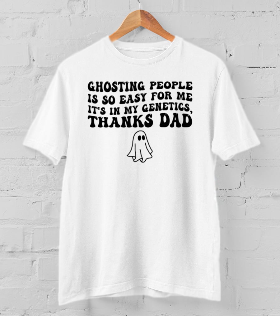 Ghosting People Is So Easy For Me It's In My Genetics Thanks Dad Ghost T-Shirt