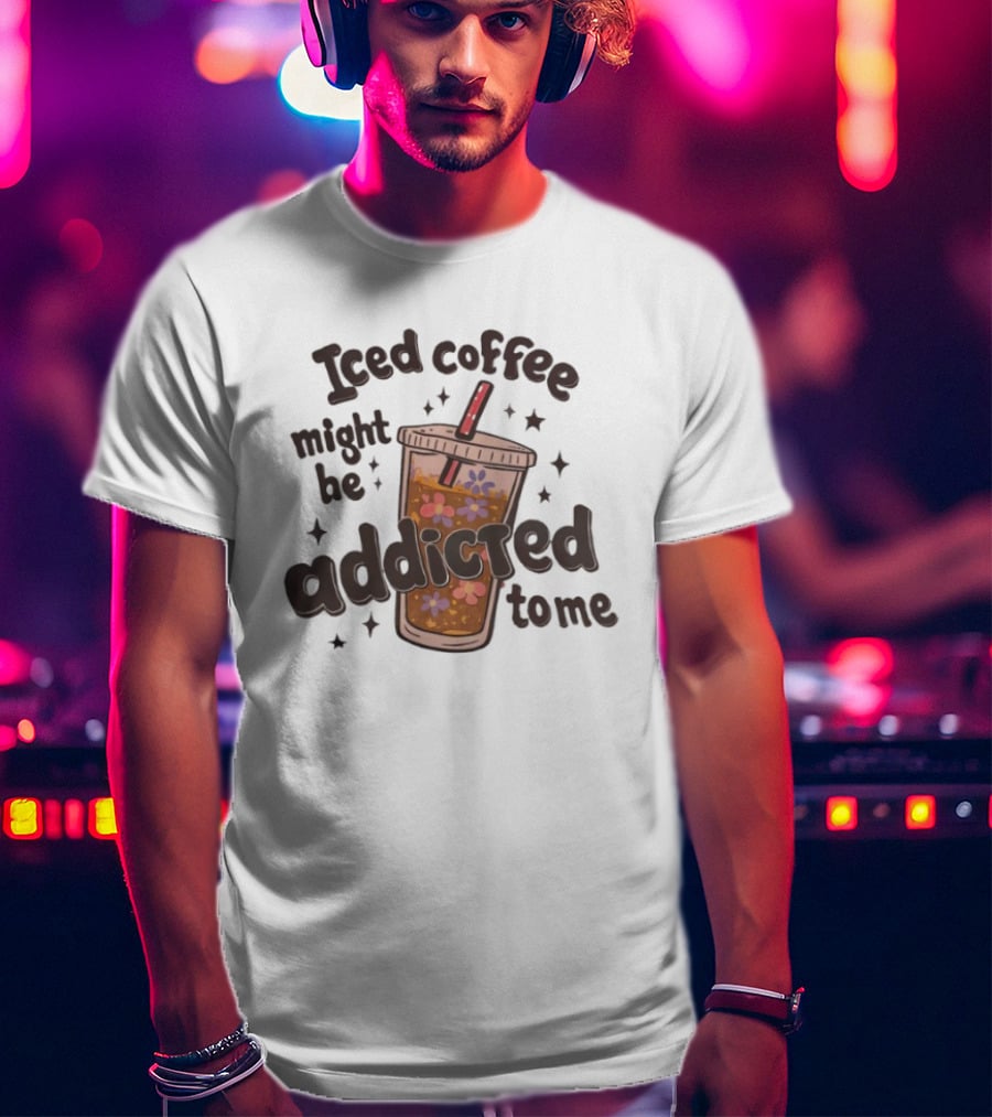 Iced Coffee Might Be Addicted To Me Cup With Floral T-Shirt
