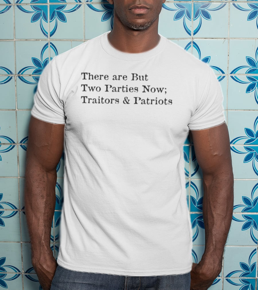 There Are But Two Parties Now Traitors And Patriots T-Shirt