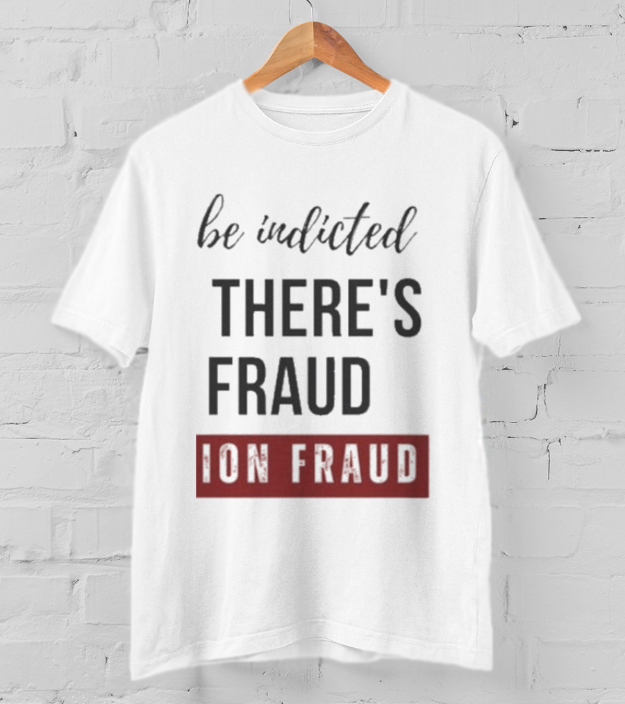 Be Indicted There's Fraud For Fraud Election Fraud T-Shirt