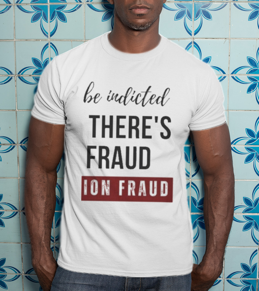 Be Indicted There's Fraud For Fraud Election Fraud T-Shirt
