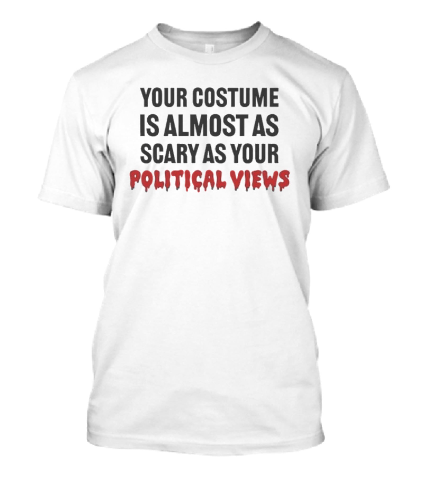 Your Costume Is Almost As Scary As Your Political Views T-Shirt