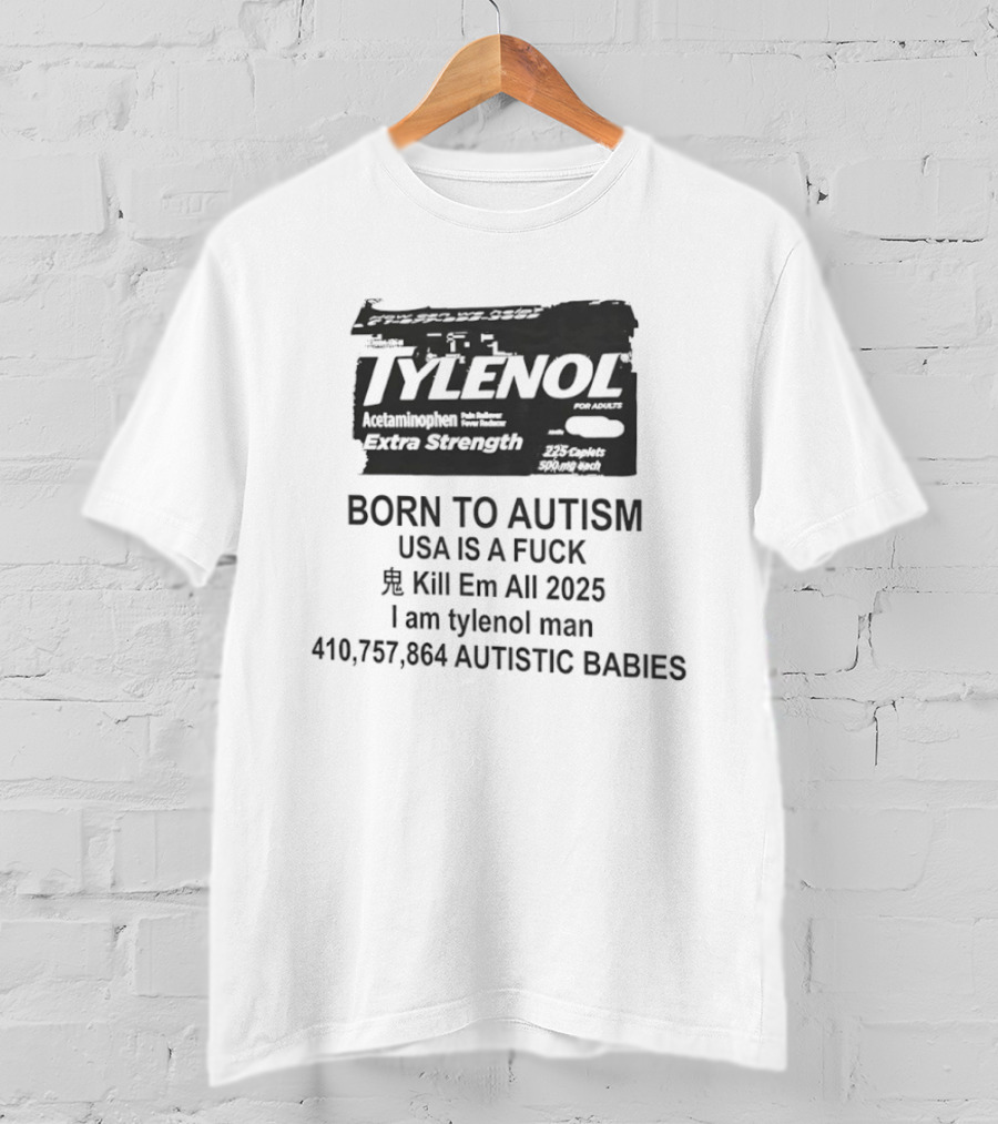 Tylenol Extra Strength USA Is A Fck Kill Em All 2025 I Am Tylenol Man 410,757,864 Autistic Babies T-Shirt