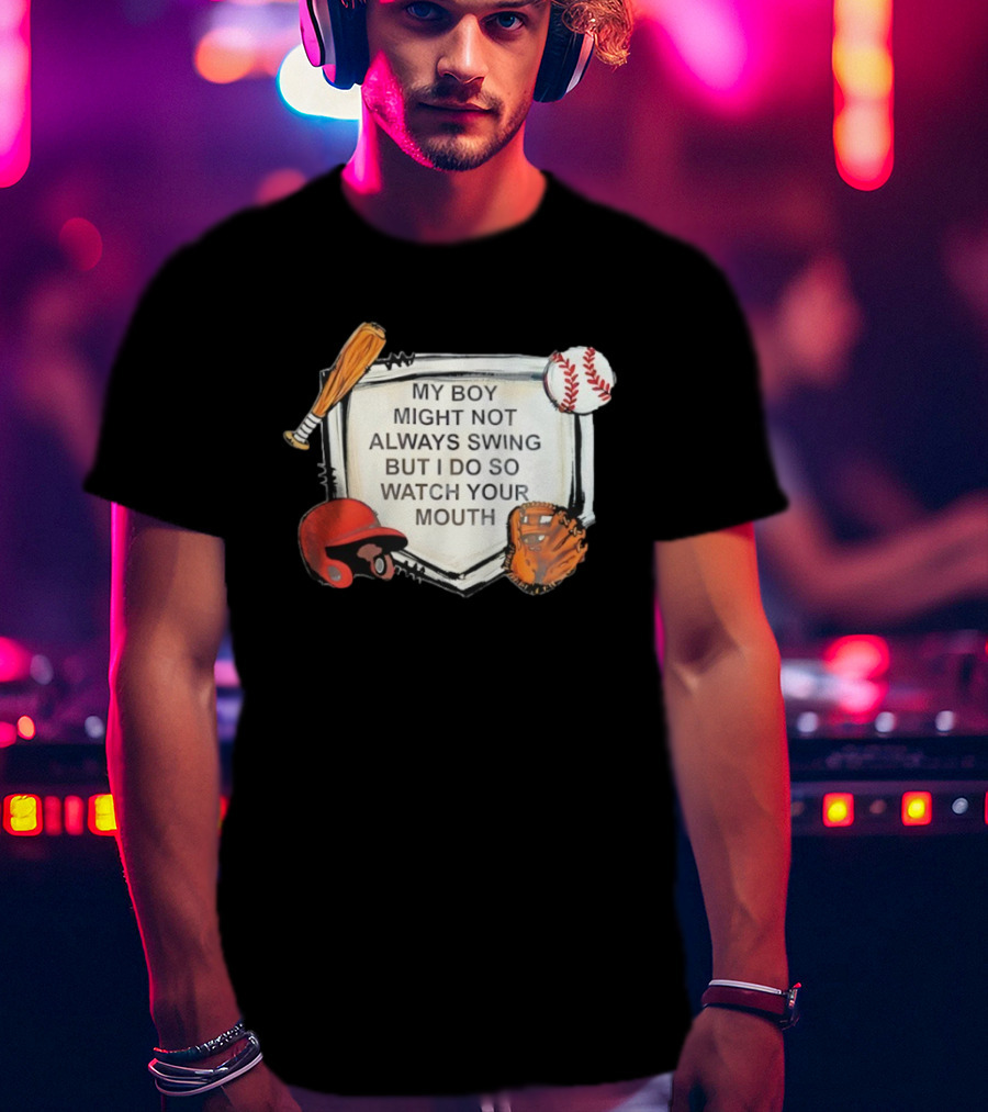 Baseball Bat Glove Helmet Home Plate My Boy Might Not Always Swing But I Do So Your Mouth T-Shirt
