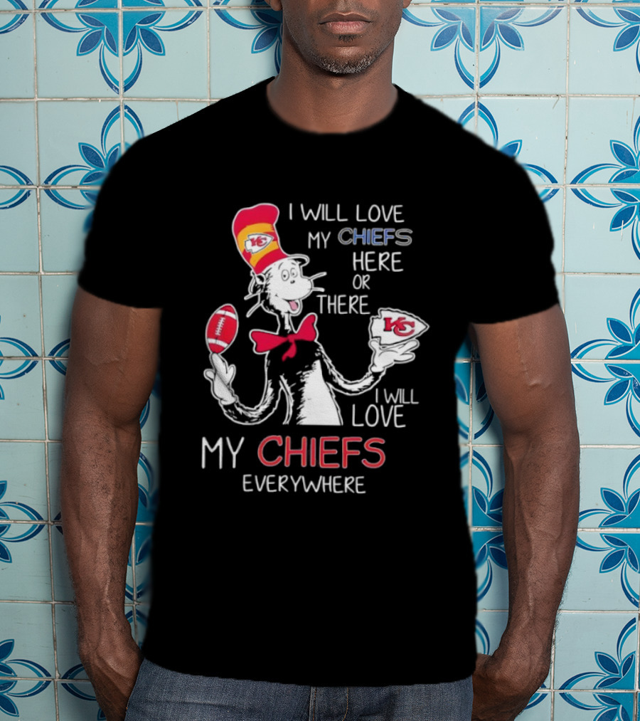 Cat In The Hat I Will Love My Chiefs Here Or There Everywhere Kansas City Chiefs T-Shirt