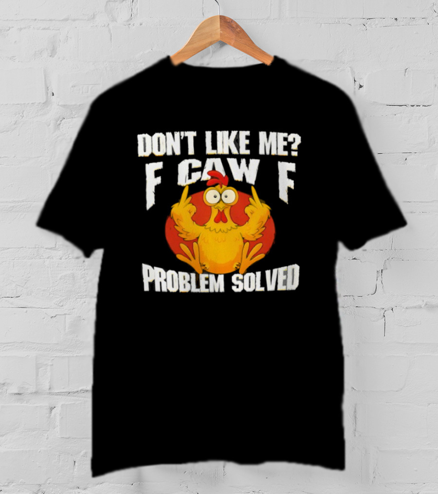 Don't Like Me F Caw F Problem Solved Chicken Middle Fingers T-Shirt