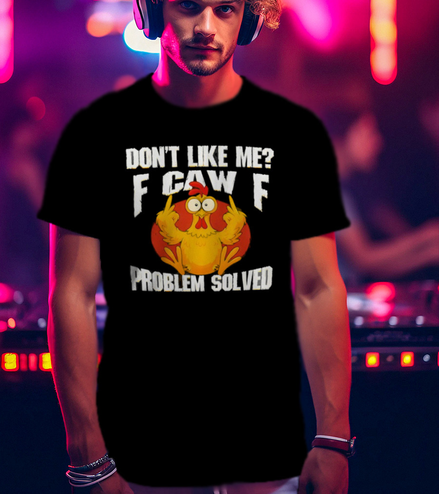 Don't Like Me F Caw F Problem Solved Chicken Middle Fingers T-Shirt