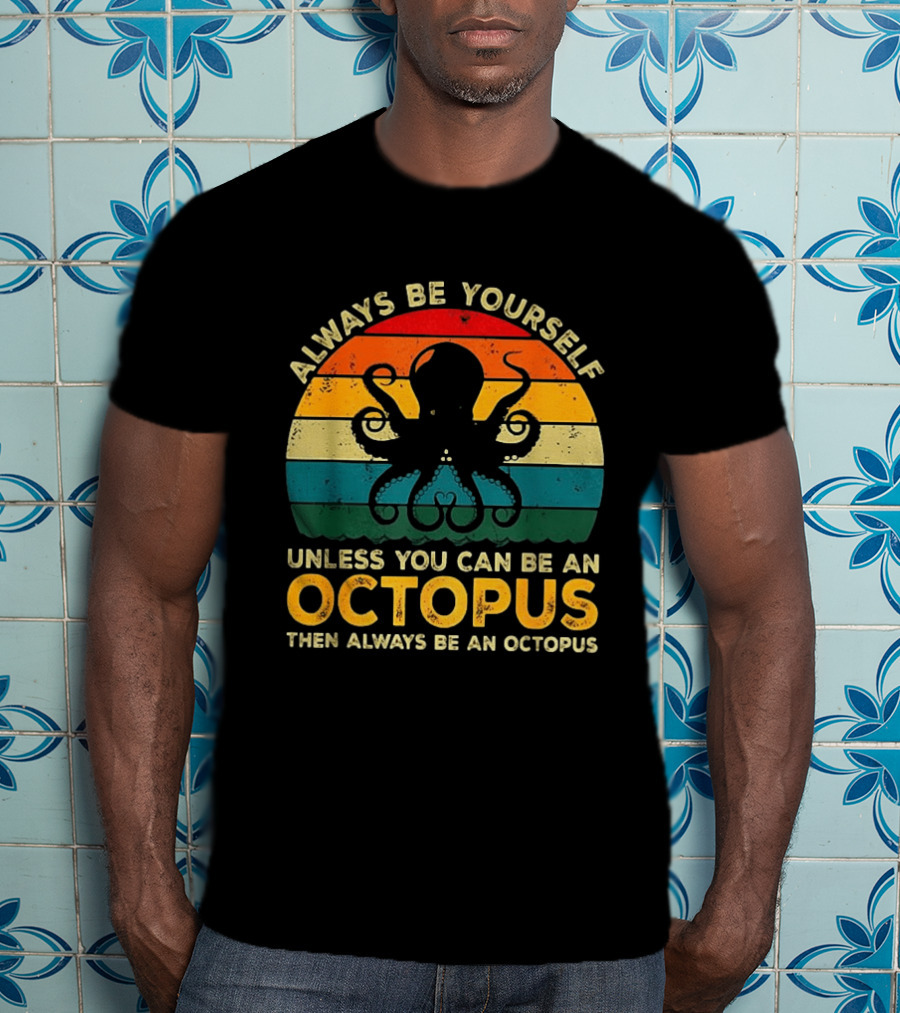 Always Be Yourself Unless You Can Be An Octopus Always Be An Octopus T-Shirt