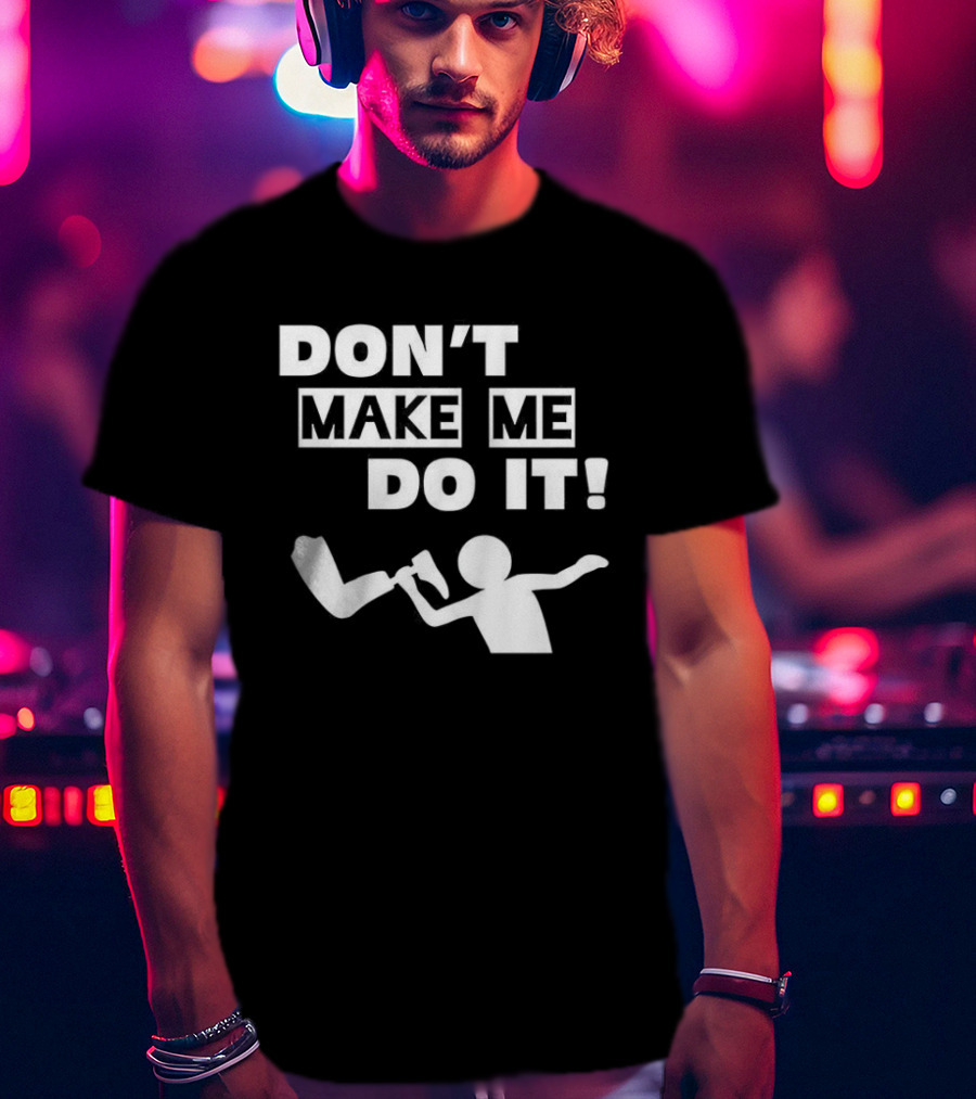 Don’t Make Me Do It T-Shirt