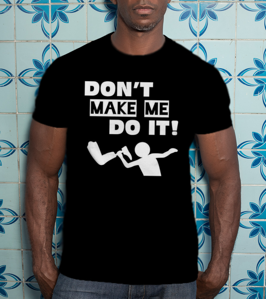 Don’t Make Me Do It T-Shirt