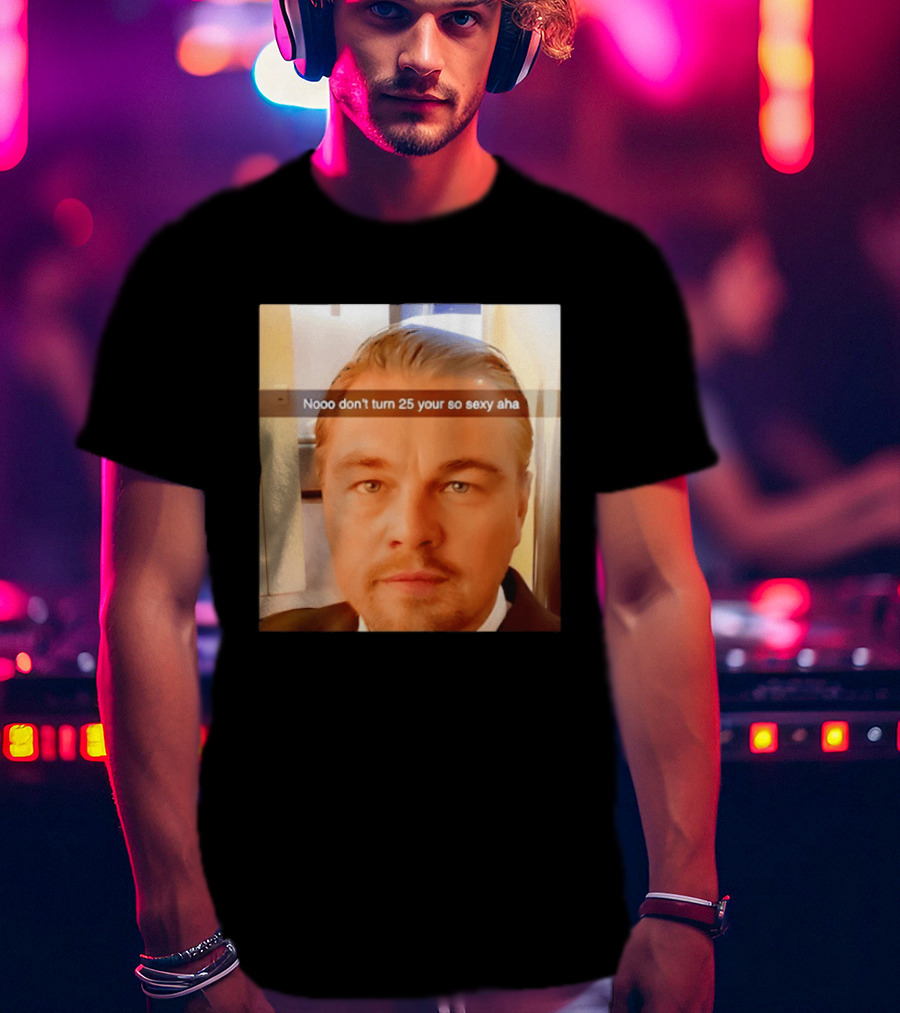 Leonardo DiCaprio Nooo Don’t Turn 25 Your So Sexy Aha T-Shirt
